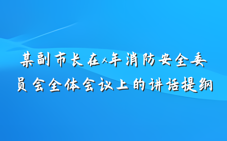 某副市长在x年消防安全委员会全体会议上的讲话提纲