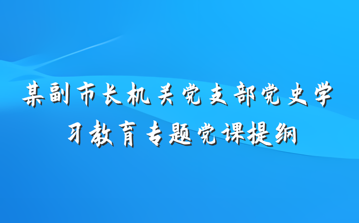 某副市长机关党支部党史学习教育专题党课提纲