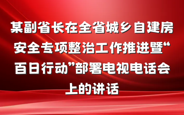 某副省长在全省城乡自建房安全专项整治工作推进暨“百日行动”部署电视电话会上的讲话