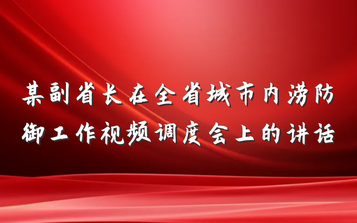 某副省长在全省城市内涝防御工作视频调度会上的讲话