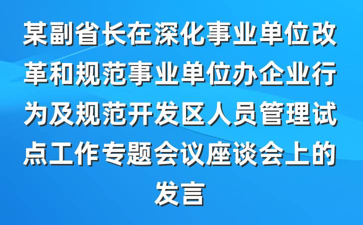 某副省长在深化事业单位改革和规范事业单位办企业行为及规范开发区人员管理试点工作专题会议座谈会上的发言