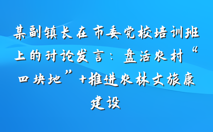 某副镇长在市委党校培训班上的讨论发言：盘活农村“四块地” 推进农林文旅康建设