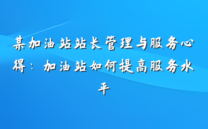 某加油站站长管理与服务心得：加油站如何提高服务水平