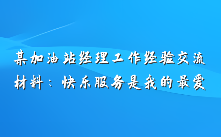 某加油站经理工作经验交流材料：快乐服务是我的最爱