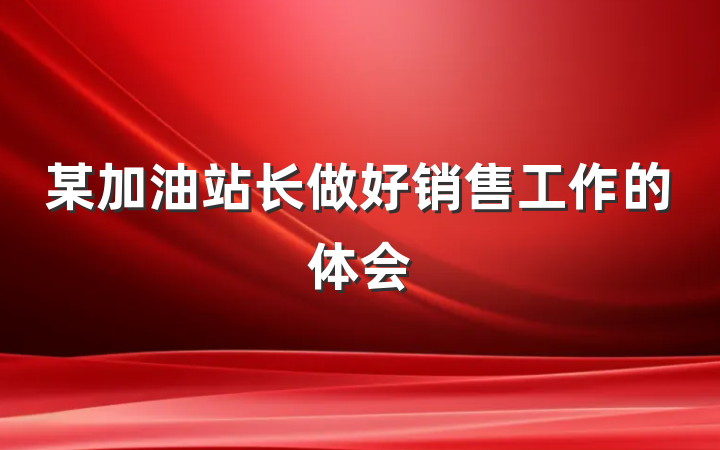 某加油站长做好销售工作的体会
