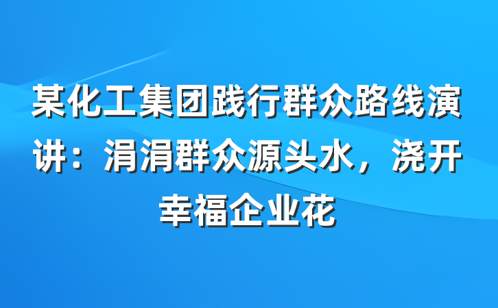某化工集团践行群众路线演讲：涓涓群众源头水，浇开幸福企业花