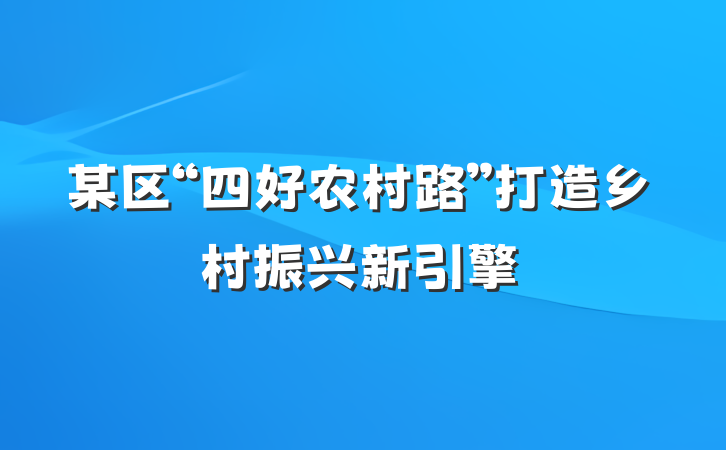 某区“四好农村路”打造乡村振兴新引擎