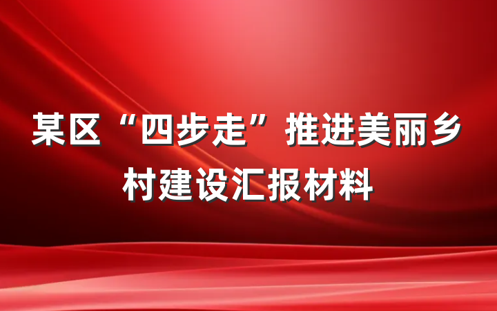 某区“四步走”推进美丽乡村建设汇报材料
