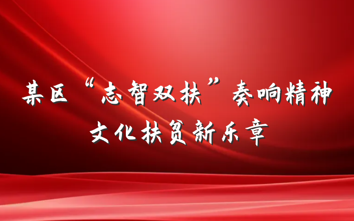 某区“志智双扶”奏响精神文化扶贫新乐章