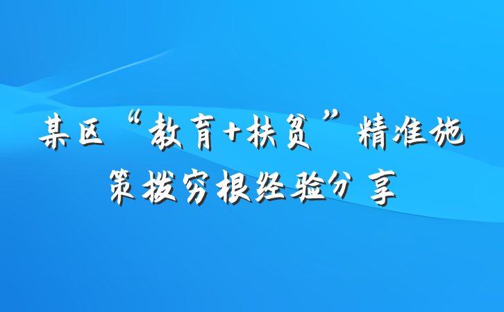 某区“教育+扶贫”精准施策拨穷根经验分享