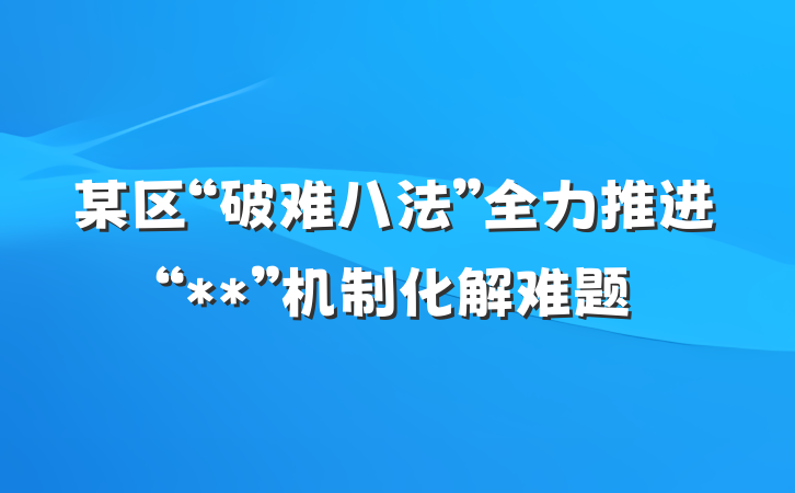 某区“破难八法”全力推进“**”机制化解难题