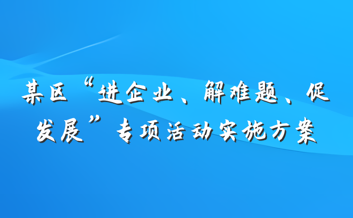 某区“进企业、解难题、促发展”专项活动实施方案