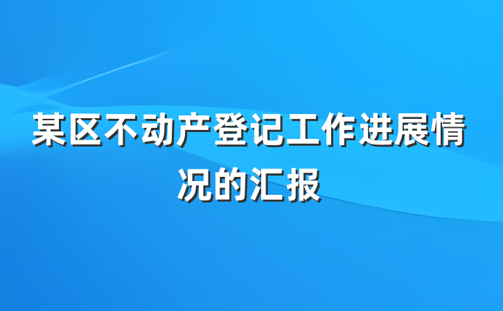 某区不动产登记工作进展情况的汇报