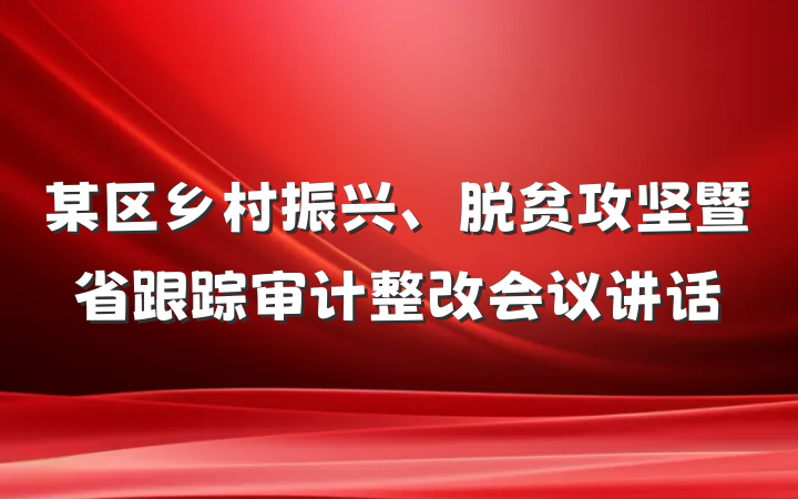 某区乡村振兴、脱贫攻坚暨省跟踪审计整改会议讲话