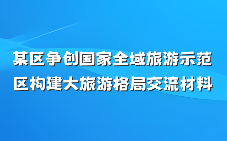 某区争创国家全域旅游示范区构建大旅游格局交流材料