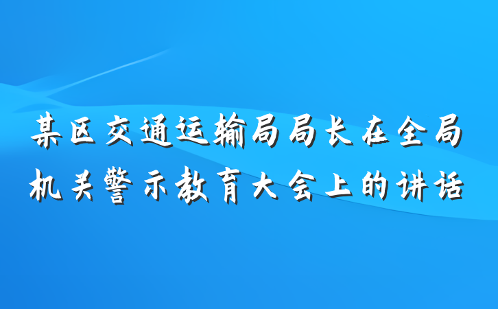某区交通运输局局长在全局机关警示教育大会上的讲话