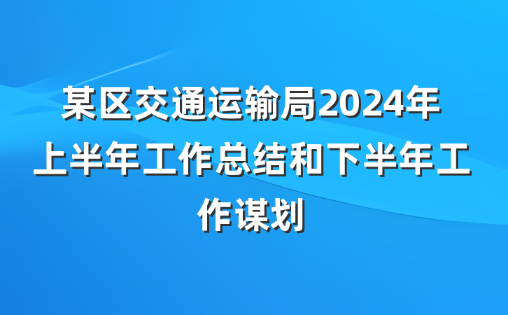 某区交通运输局2024年上半年工作总结和下半年工作谋划