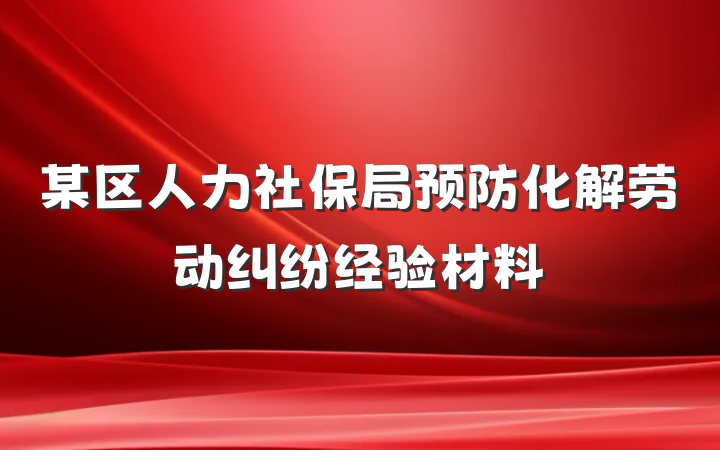 某区人力社保局预防化解劳动纠纷经验材料