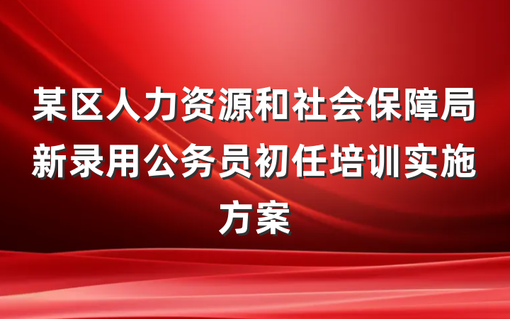 某区人力资源和社会保障局新录用公务员初任培训实施方案