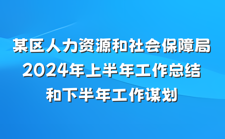 某区人力资源和社会保障局2024年上半年工作总结和下半年工作谋划