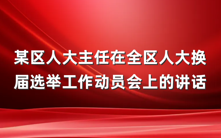 某区人大主任在全区人大换届选举工作动员会上的讲话