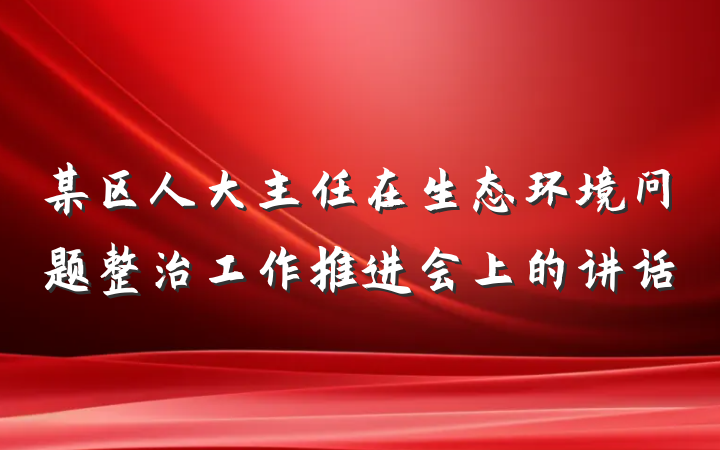 某区人大主任在生态环境问题整治工作推进会上的讲话