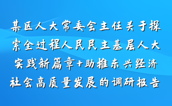 某区人大常委会主任关于探索全过程人民民主基层人大实践新篇章 助推东兴经济社会高质量发展的调研报告
