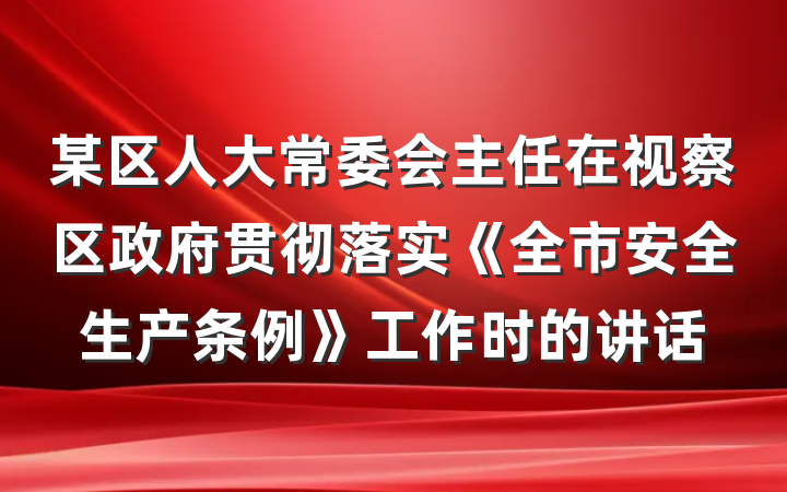 某区人大常委会主任在视察区政府贯彻落实《全市安全生产条例》工作时的讲话