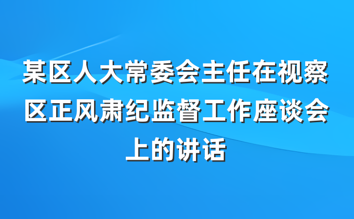 某区人大常委会主任在视察区正风肃纪监督工作座谈会上的讲话