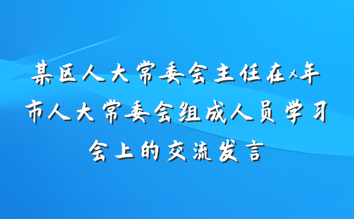 某区人大常委会主任在x年市人大常委会组成人员学习会上的交流发言