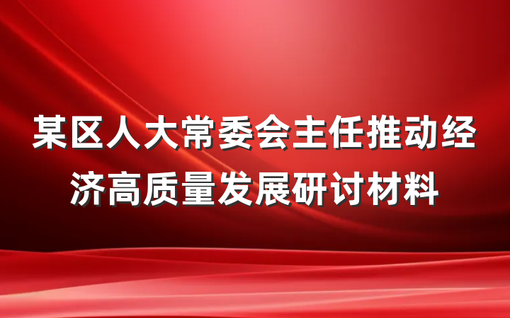 某区人大常委会主任推动经济高质量发展研讨材料