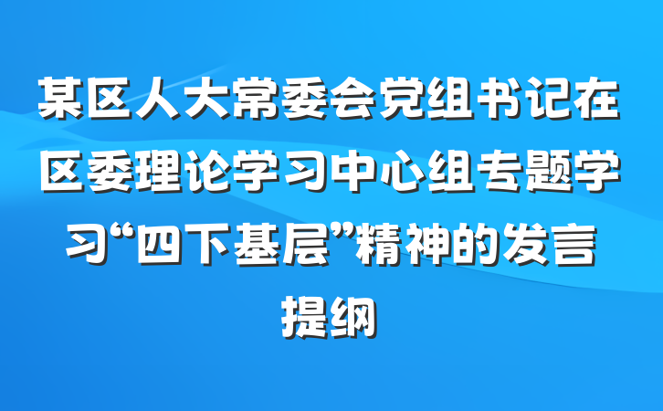 某区人大常委会党组书记在区委理论学习中心组专题学习“四下基层”精神的发言提纲