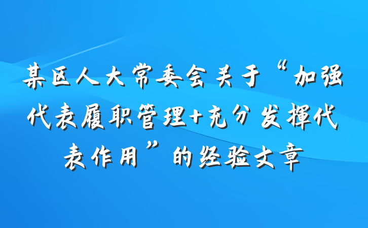 某区人大常委会关于“加强代表履职管理 充分发挥代表作用”的经验文章