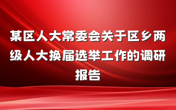 某区人大常委会关于区乡两级人大换届选举工作的调研报告