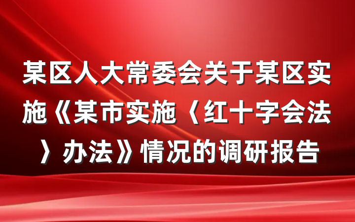 某区人大常委会关于某区实施《某市实施〈红十字会法〉办法》情况的调研报告