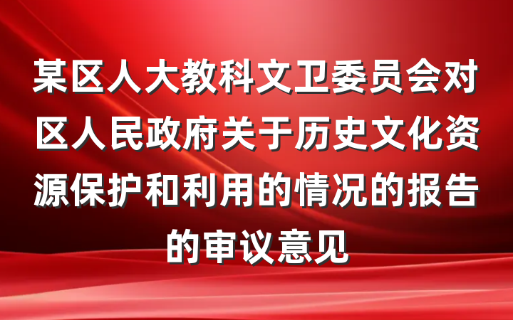 某区人大教科文卫委员会对区人民政府关于历史文化资源保护和利用的情况的报告的审议意见