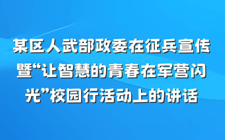 某区人武部政委在征兵宣传暨“让智慧的青春在军营闪光”校园行活动上的讲话