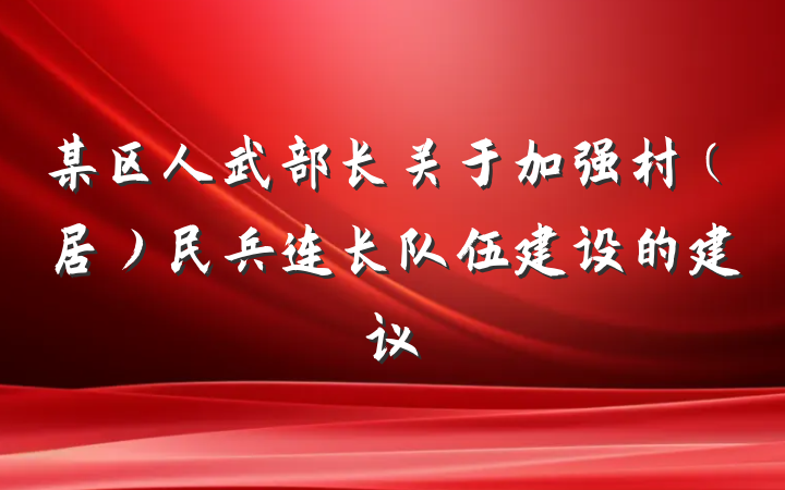 某区人武部长关于加强村（居）民兵连长队伍建设的建议