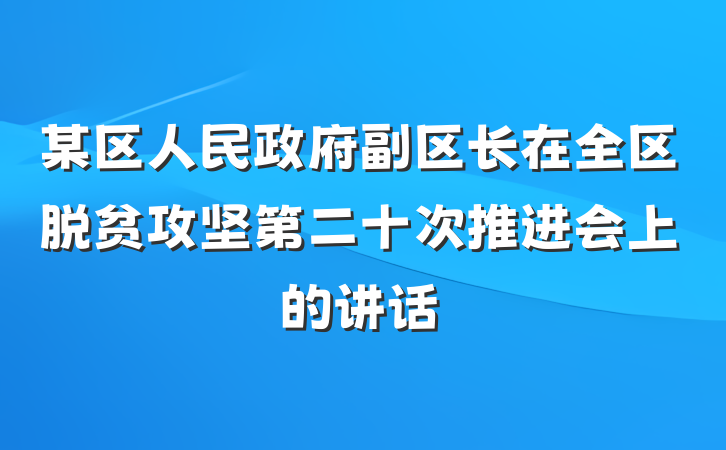 某区人民政府副区长在全区脱贫攻坚第二十次推进会上的讲话
