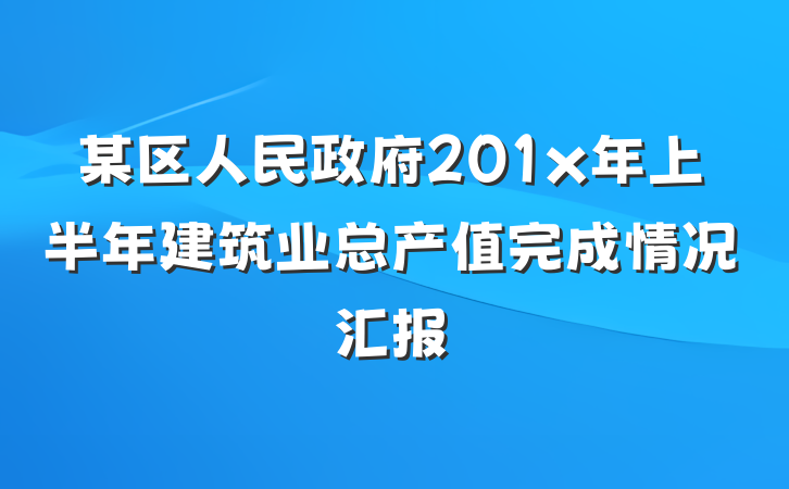 某区人民政府201x年上半年建筑业总产值完成情况汇报