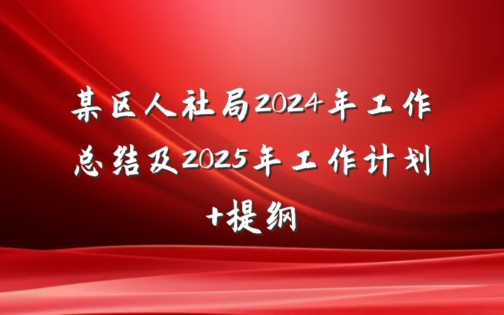 某区人社局2024年工作总结及2025年工作计划 提纲