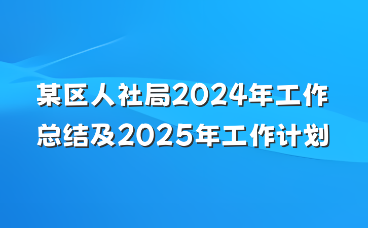 某区人社局2024年工作总结及2025年工作计划
