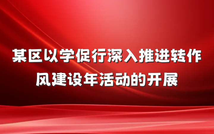 某区以学促行深入推进转作风建设年活动的开展
