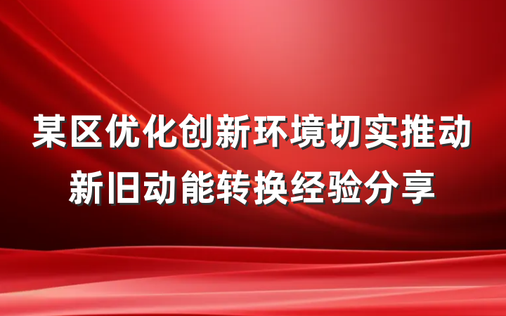 某区优化创新环境切实推动新旧动能转换经验分享