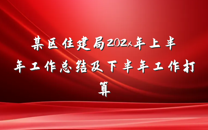 某区住建局202x年上半年工作总结及下半年工作打算