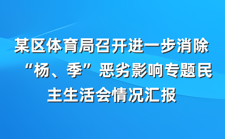 某区体育局召开进一步消除“杨、季”恶劣影响专题民主生活会情况汇报