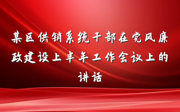 某区供销系统干部在党风廉政建设上半年工作会议上的讲话
