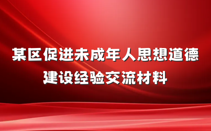 某区促进未成年人思想道德建设经验交流材料