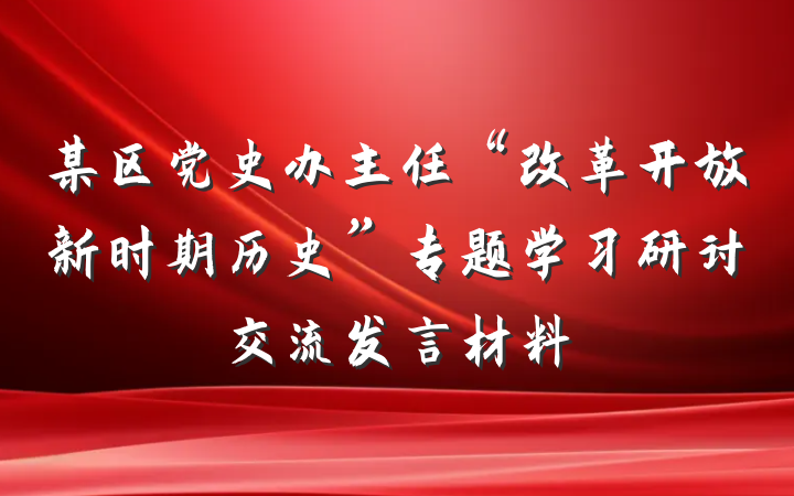 某区党史办主任“改革开放新时期历史”专题学习研讨交流发言材料