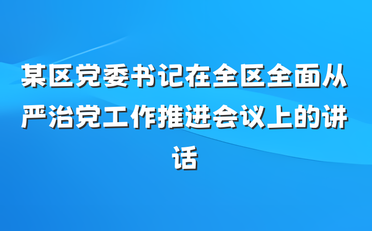 某区党委书记在全区全面从严治党工作推进会议上的讲话